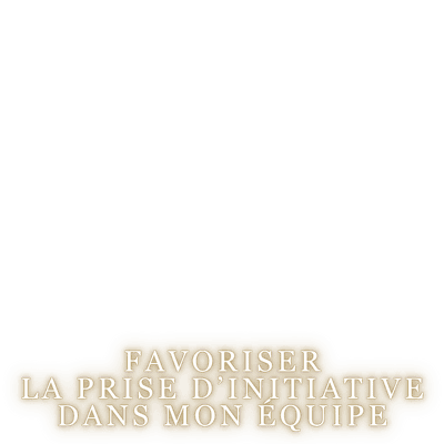 Favoriser la prise d'initiative dans mon équipe